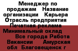 Менеджер по продажам › Название организации ­ Карьера › Отрасль предприятия ­ Печатная реклама › Минимальный оклад ­ 60 000 - Все города Работа » Вакансии   . Амурская обл.,Благовещенск г.